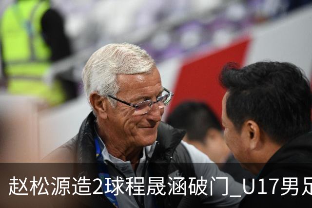 赵松源造2球程晟涵破门 U17男足3比2绝杀阿森纳