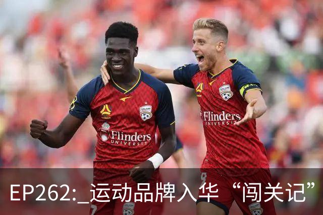 EP262: 运动品牌入华“闯关记” — 从滔搏与Nike“分手”说起